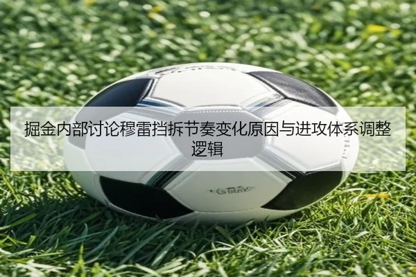 掘金内部讨论穆雷挡拆节奏变化原因与进攻体系调整逻辑