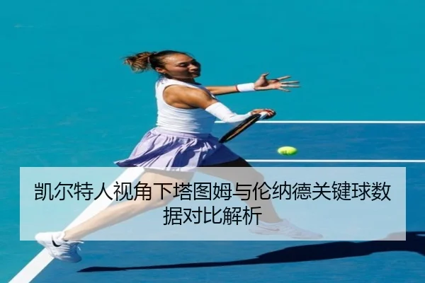 凯尔特人视角下塔图姆与伦纳德关键球数据对比解析