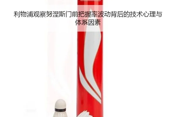 利物浦观察努涅斯门前把握率波动背后的技术心理与体系因素