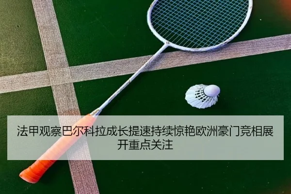 法甲观察巴尔科拉成长提速持续惊艳欧洲豪门竞相展开重点关注